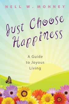 Just Choose Happiness : A Guide to Joyous Living