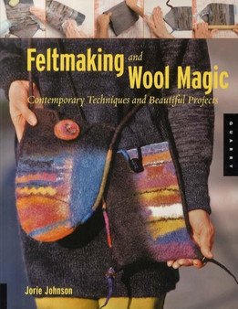 Feltmaking and Wool Magic : Contemporary Techniques and Beautiful Projects by Jorie Johnson - Paperback