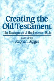 Creating the Old Testament : The Emergence of the Hebrew Bible