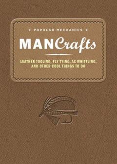 Popular Mechanics Man Crafts : Leather Tooling, Fly Tying, Ax Whittling and Other Cool Things to Do by Popular Mechanics - Hardback