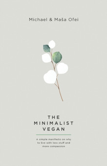 The Minimalist Vegan : A Simple Manifesto On Why To Live With Less Stuff And More Compassion