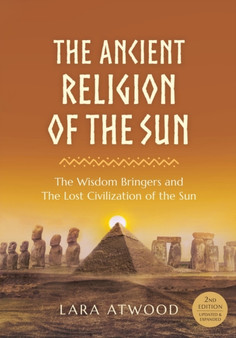 The Ancient Religion of the Sun : The Wisdom Bringers and The Lost Civilization of the Sun