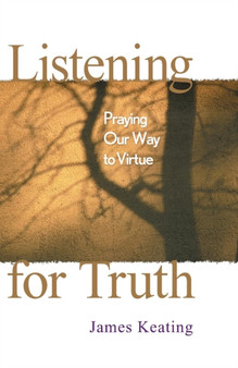 Listening for Truth : Praying Our Way to Virtue