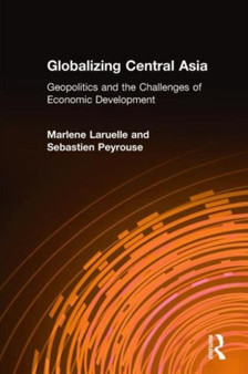 Globalizing Central Asia : Geopolitics and the Challenges of Economic Development