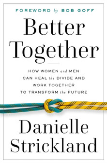 Better Together : How Women and Men Can Heal the Divide and Work Together to Transform the Future