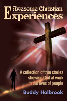 Awesome Christian Experiences : A Collection of True Stories Showing God at Work in the Lives of People
