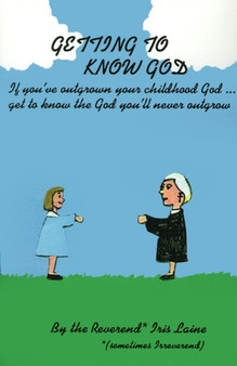 Getting to Know God : If You've Outgrown Your Childhood God...Get to Know the God You'll Never Outgrow Getting to Know God : If You've Outgrown Your Childhood God...Get to Know the God You'll Never Outgrow
