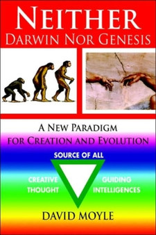 Neither Darwin Nor Genesis : A New Paradigm for Creation and Evolution