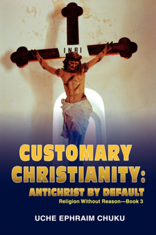 Customary Christianity : Antichrist by Default: Religion Without Reason - Book 3