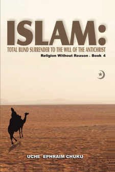 Islam : Total Blind Surrender to the Will of the Antichrist: Religion Without Reason - Book 4