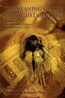 The Meaning of Life in the 21st Century : Tensions Among Science, Religion, and Experience