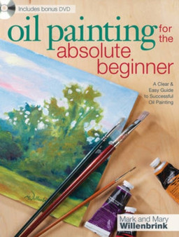 Oil Painting for the Absolute Beginner : A Clear & Easy Guide to Successful Oil Painting by Mark Willenbrink - Paperback