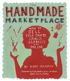 The Handmade Marketplace : How to Sell Your Crafts Locally, Globally, and Online by Kari Chapin - Paperback