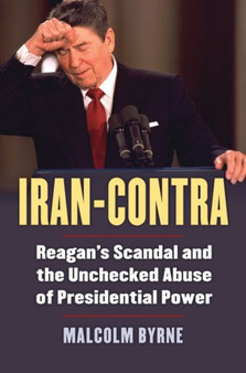 Iran-Contra : Reagan's Scandal and the Unchecked Abuse of Presidential Power