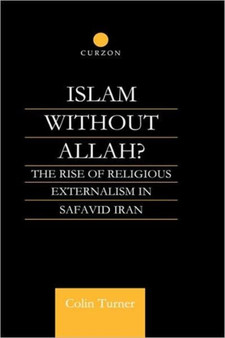 Islam Without Allah? : The Rise of Religious Externalism in Safavid Iran
