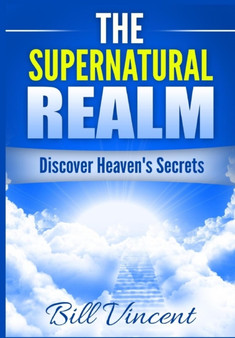 The Supernatural Realm : Discover Heaven's Secrets