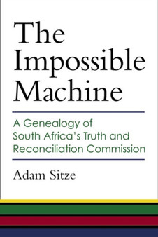The Impossible Machine : A Genealogy of South Africa's Truth and Reconciliation Commission