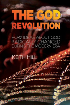 The God Revolution : How Ideas About God Have Radically Changed During the Modern Era
