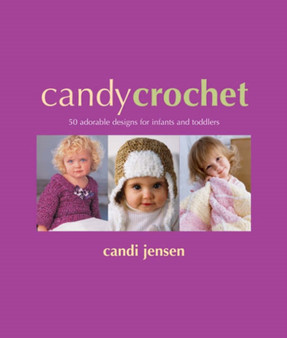 Candy Crochet : 50 Adorable Designs for Infants and Toddlers by Candi Jensen - Paperback