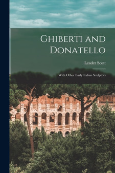 Ghiberti and Donatello : With Other Early Italian Sculptors by Leader Scott - Paperback