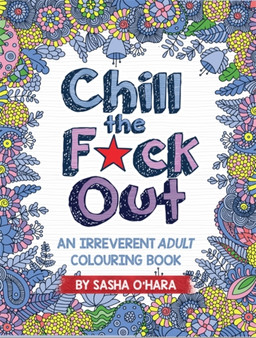 Chill the F*ck Out : An Irreverent Adult Colouring Book by Sasha O'Hara - Paperback