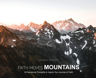 Faith Moves Mountains : 30 Devotional Thoughts to Inspire Your Journey of Faith