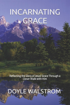 Incarnating Grace : Reflecting the Glory of Jesus' Grace Through a Closer Walk with Him
