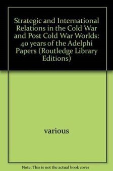 Strategic and International Relations in the Cold War and Post Cold War Worlds : 40 years of the Adelphi Papers