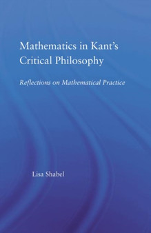 Mathematics in Kant's Critical Philosophy : Reflections on Mathematical Practice