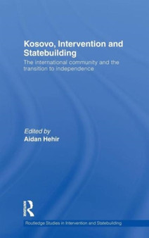 Kosovo, Intervention and Statebuilding : The International Community and the Transition to Independence