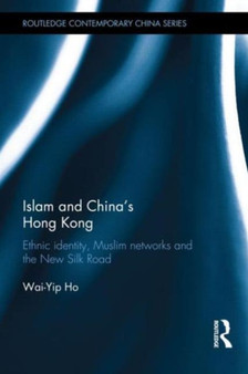 Islam and China's Hong Kong : Ethnic Identity, Muslim Networks and the New Silk Road