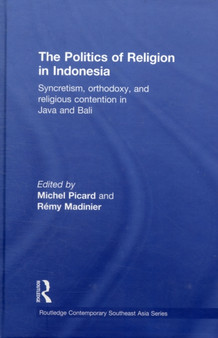 The Politics of Religion in Indonesia : Syncretism, Orthodoxy, and Religious Contention in Java and Bali