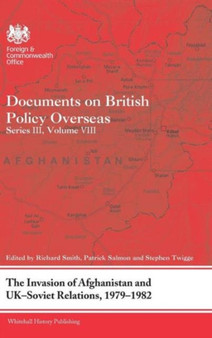 The Invasion of Afghanistan and UK-Soviet Relations, 1979-1982 : Documents on British Policy Overseas, Series III, Volume VIII