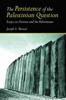 The Persistence of the Palestinian Question : Essays on Zionism and the Palestinians