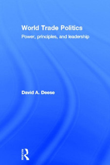 World Trade Politics : Power, Principles and Leadership