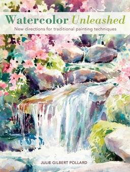 Watercolor Unleashed : New directions for traditional painting techniques by Julie Gilbert Pollard - Paperback