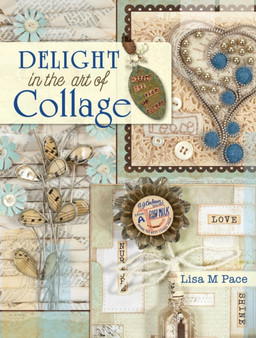 Delight in the Art of Collage : Mixed-media collage and assemblage techniques and projects by Lisa M. Pace - Paperback