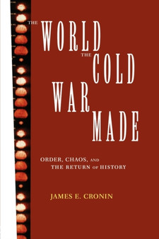 The World the Cold War Made : Order, Chaos and the Return of History