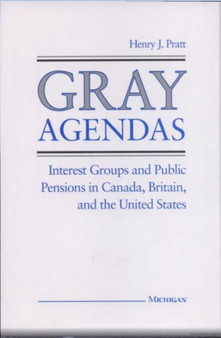Gray Agendas : Interest Groups and Public Pensions in Canada, Britain, and the United States