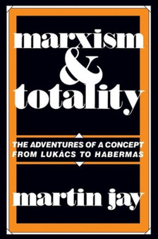 Marxism and Totality : The Adventures of a Concept from Lukacs to Habermas