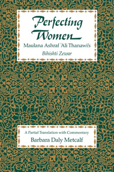 Perfecting Women : Maulana Ashraf 'Ali Thanawi's <i>Bihishti Zewar</i>