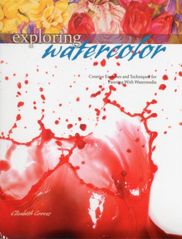 Exploring Watercolor (NIP) : Creative Exercises and Techniques for Painting with Watermedia by Elizabeth Groves - Paperback