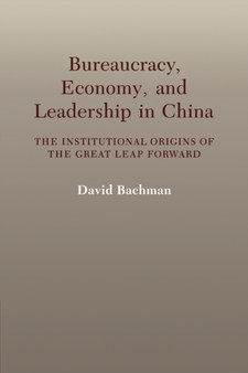 Bureaucracy, Economy, and Leadership in China : The Institutional Origins of the Great Leap Forward Bureaucracy, Economy, and Leadership in China : The Institutional Origins of the Great Leap Forward