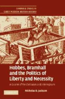 Hobbes, Bramhall and the Politics of Liberty and Necessity : A Quarrel of the Civil Wars and Interregnum
