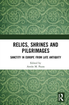Relics, Shrines and Pilgrimages : Sanctity in Europe from Late Antiquity