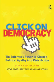 Click On Democracy : The Internet's Power To Change Political Apathy Into Civic Action