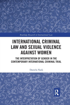 International Criminal Law and Sexual Violence against Women : The Interpretation of Gender in the Contemporary International Criminal Trial