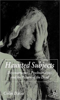 Haunted Subjects : Deconstruction, Psychoanalysis and the Return of the Dead