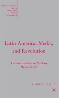 Latin America, Media, and Revolution : Communication in Modern Mesoamerica