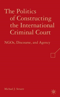 The Politics of Constructing the International Criminal Court : NGOs, Discourse, and Agency